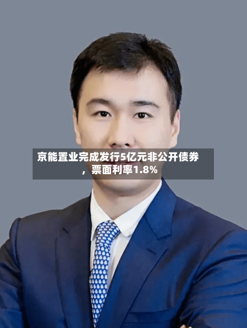 京能置业完成发行5亿元非公开债券，票面利率1.8%-第2张图片