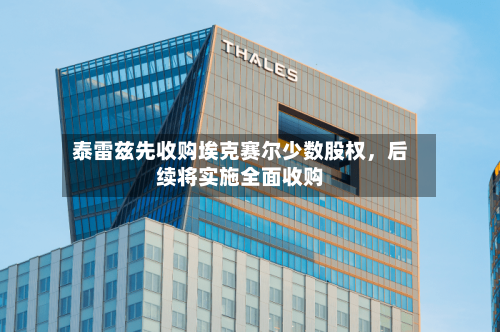 泰雷兹先收购埃克赛尔少数股权，后续将实施全面收购-第3张图片