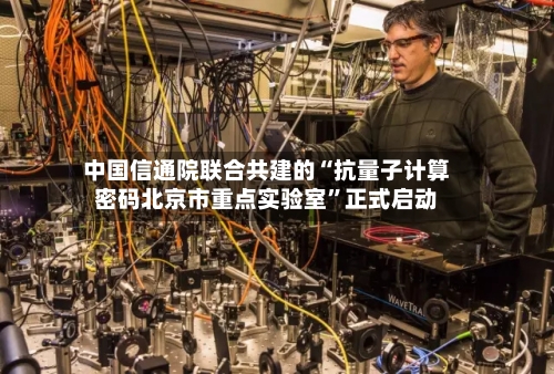 中国信通院联合共建的“抗量子计算密码北京市重点实验室”正式启动-第2张图片