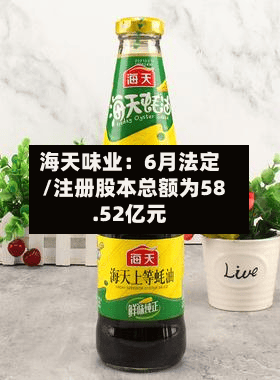 海天味业：6月法定/注册股本总额为58.52亿元
