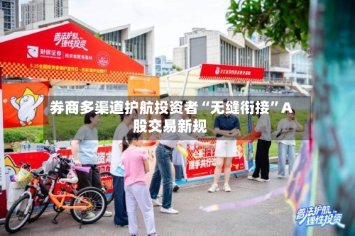 券商多渠道护航投资者“无缝衔接”A股交易新规-第2张图片