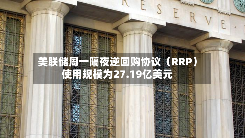美联储周一隔夜逆回购协议(RRP)使用规模为27.19亿美元