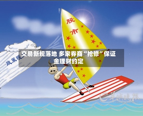 交易新规落地 多家券商“抢修	”保证金理财约定-第2张图片