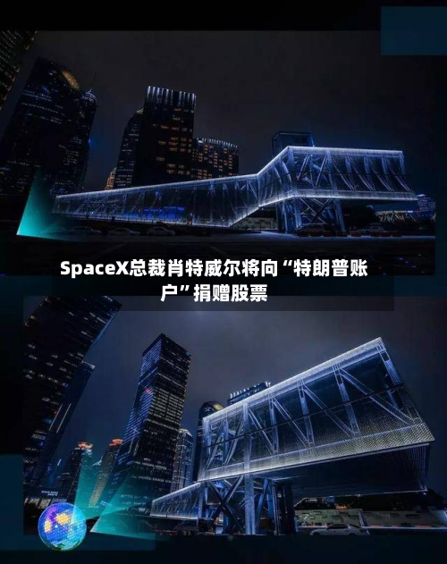 SpaceX总裁肖特威尔将向“特朗普账户”捐赠股票-第2张图片