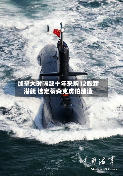 加拿大时隔数十年采购12艘新潜艇 选定蒂森克虏伯建造-第3张图片