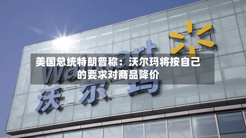 美国总统特朗普称:沃尔玛将按自己的要求对商品降价