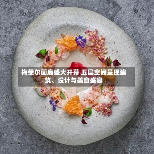 梅菲尔画廊盛大开幕 五层空间呈现建筑、设计与美食盛宴-第2张图片