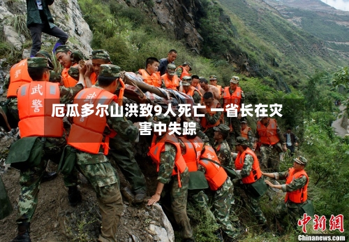 厄瓜多尔山洪致9人死亡 一省长在灾害中失踪