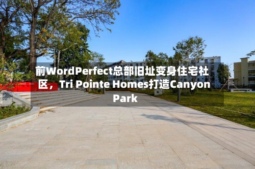 前WordPerfect总部旧址变身住宅社区，Tri Pointe Homes打造Canyon Park-第2张图片