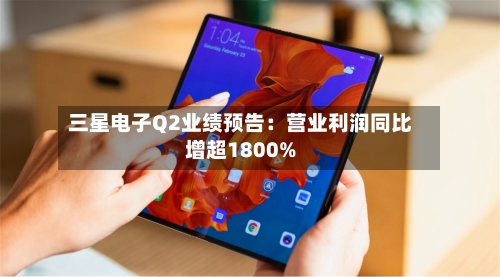 三星电子Q2业绩预告:营业利润同比增超1800%-第2张图片