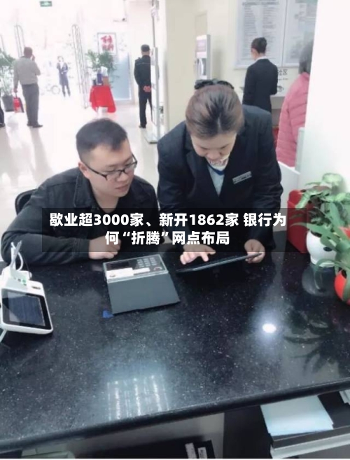 歇业超3000家	、新开1862家 银行为何“折腾”网点布局-第3张图片