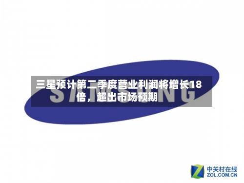 三星预计第二季度营业利润将增长18倍,超出市场预期