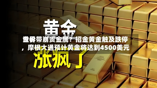 世界金价带崩贵金属？招金黄金触及跌停，摩根大通预计黄金将达到4500美元-第2张图片