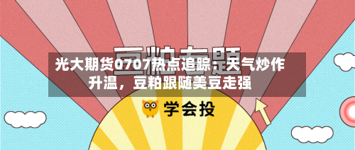 光大期货0707热点追踪：天气炒作升温，豆粕跟随美豆走强-第2张图片