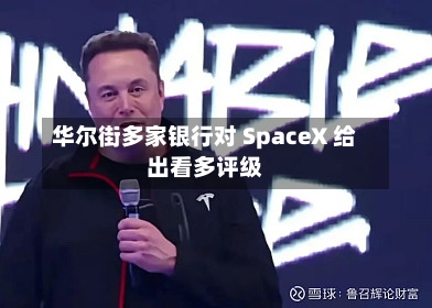 华尔街多家银行对 SpaceX 给出看多评级