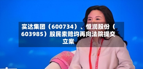 实达集团(600734)、恒润股份(603985)股民索赔均再向法院提交立案