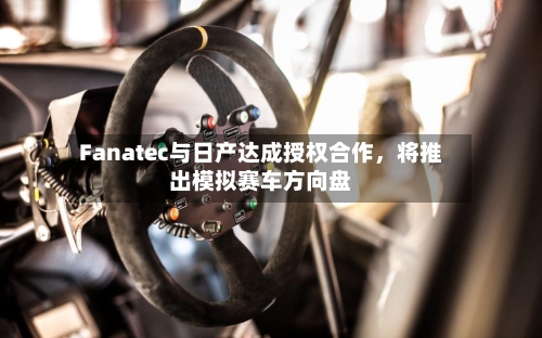 Fanatec与日产达成授权合作，将推出模拟赛车方向盘-第3张图片