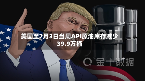 美国至7月3日当周API原油库存减少39.9万桶-第2张图片