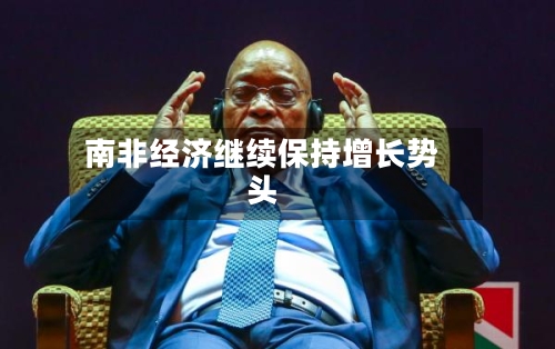 南非经济继续保持增长势头-第2张图片