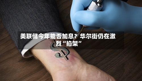 美联储今年能否加息？华尔街仍在激烈“掐架”-第2张图片