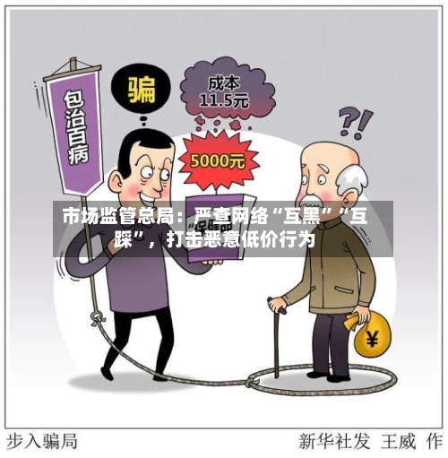 市场监管总局：严查网络“互黑”“互踩	”	，打击恶意低价行为-第2张图片