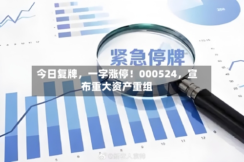今日复牌，一字涨停！000524，宣布重大资产重组