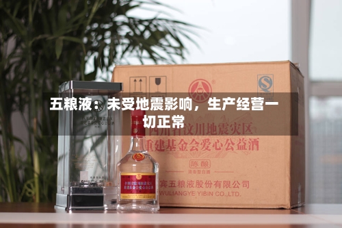 五粮液：未受地震影响	，生产经营一切正常-第2张图片
