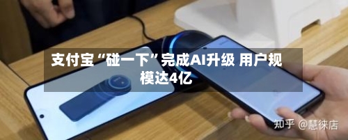支付宝“碰一下”完成AI升级 用户规模达4亿-第2张图片