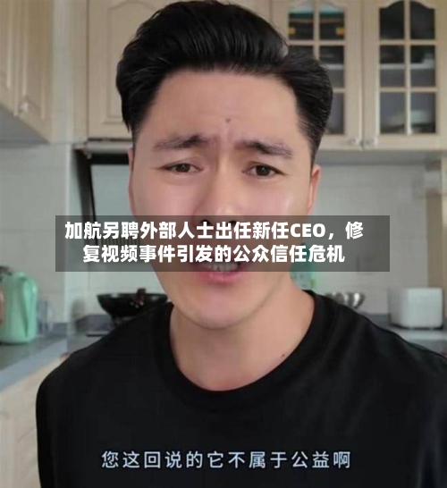 加航另聘外部人士出任新任CEO，修复视频事件引发的公众信任危机-第2张图片