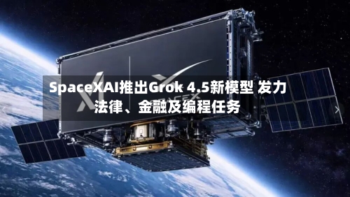 SpaceXAI推出Grok 4.5新模型 发力法律、金融及编程任务-第2张图片