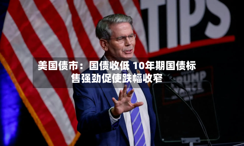 美国债市：国债收低 10年期国债标售强劲促使跌幅收窄