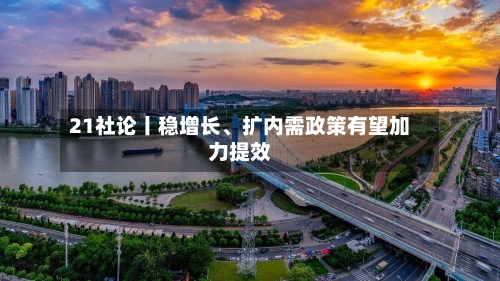 21社论丨稳增长、扩内需政策有望加力提效-第3张图片
