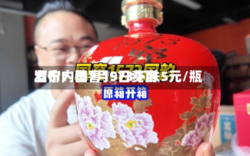 酒价内参7月9日费用发布：国窖1573下跌5元/瓶