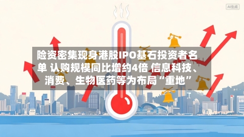 险资密集现身港股IPO基石投资者名单 认购规模同比增约4倍 信息科技	、消费、生物医药等为布局“重地”-第3张图片