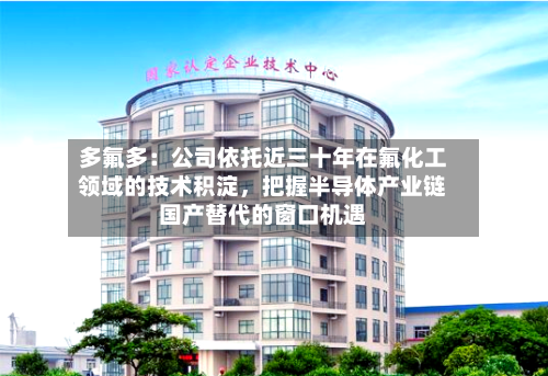 多氟多：公司依托近三十年在氟化工领域的技术积淀，把握半导体产业链国产替代的窗口机遇-第2张图片