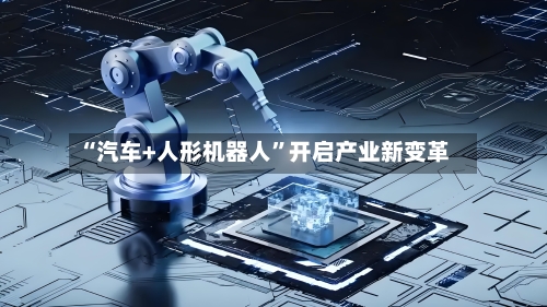 “汽车+人形机器人”开启产业新变革-第3张图片