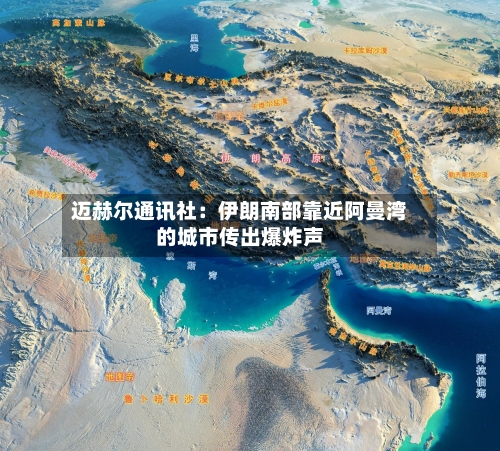 迈赫尔通讯社:伊朗南部靠近阿曼湾的城市传出爆炸声