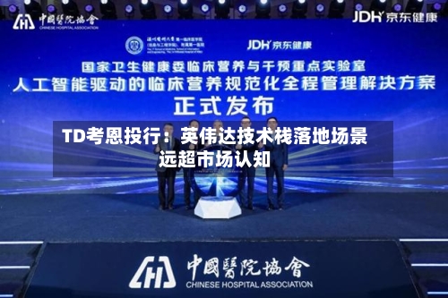 TD考恩投行：英伟达技术栈落地场景远超市场认知-第2张图片