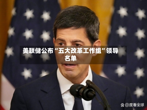 美联储公布“五大改革工作组”领导名单-第2张图片